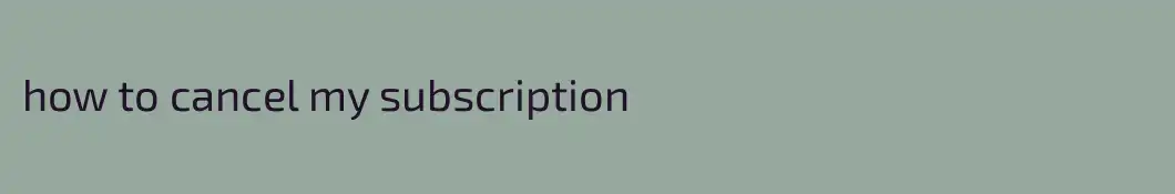 how to cancel my subscription